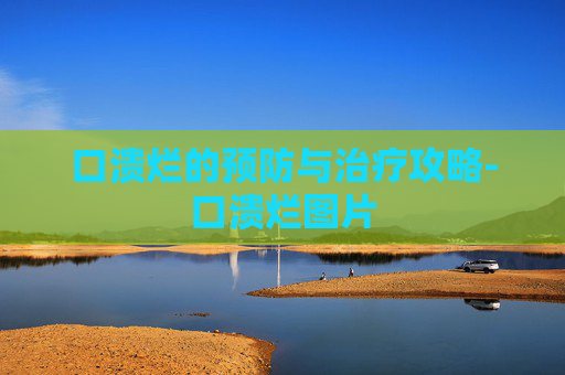 口溃烂的预防与治疗攻略-口溃烂图片