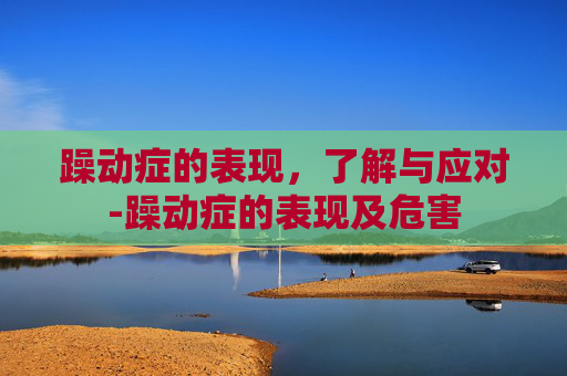 躁动症的表现，了解与应对-躁动症的表现及危害