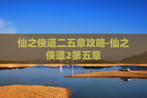 仙之侠道二五章攻略-仙之侠道2第五章
