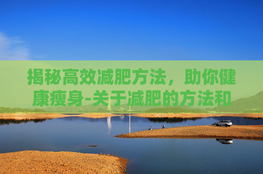 揭秘高效减肥方法，助你健康瘦身-关于减肥的方法和技巧