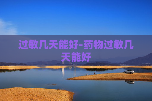 过敏几天能好-药物过敏几天能好 过敏几天能好-药物过敏几天能好