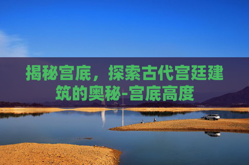 揭秘宫底，探索古代宫廷建筑的奥秘-宫底高度