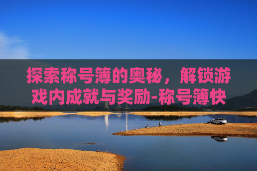 探索称号簿的奥秘，解锁游戏内成就与奖励-称号簿快捷键是什么