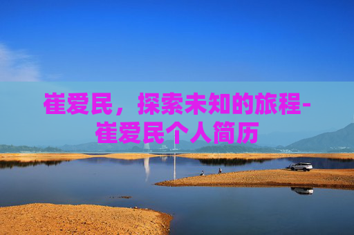 崔爱民,探索未知的旅程-崔爱民个人简历 崔爱民,探索未知的旅程-崔爱民个人简历