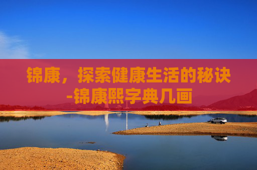锦康，探索健康生活的秘诀-锦康熙字典几画