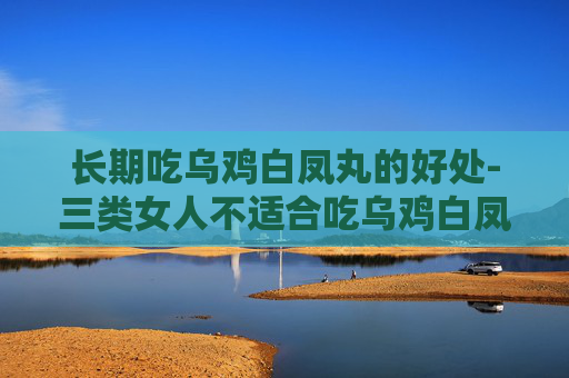 长期吃乌鸡白凤丸的好处-三类女人不适合吃乌鸡白凤丸