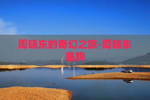 周晓东的奇幻之旅-周晓东临朐