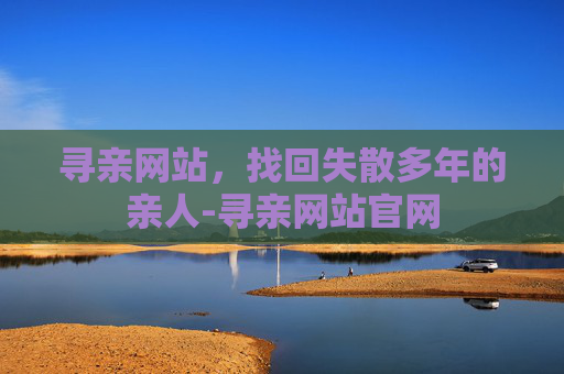 寻亲网站，找回失散多年的亲人-寻亲网站官网
