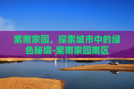 紫南家园，探索城市中的绿色秘境-紫南家园南区