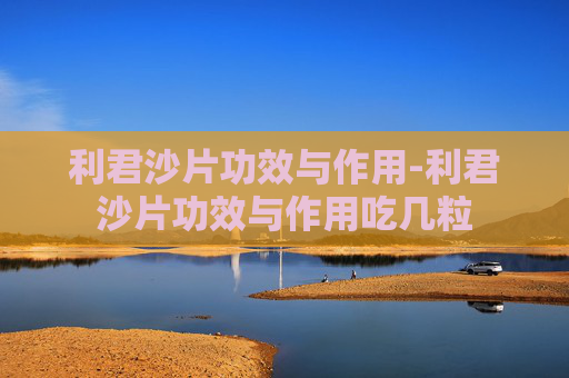 利君沙片功效与作用-利君沙片功效与作用吃几粒