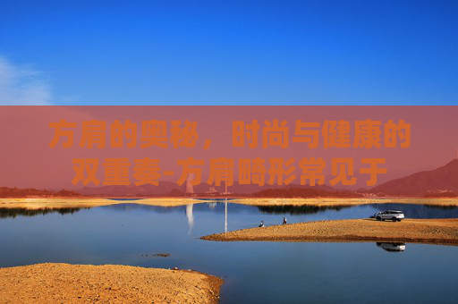 方肩的奥秘，时尚与健康的双重奏-方肩畸形常见于