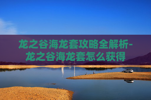 龙之谷海龙套攻略全解析-龙之谷海龙套怎么获得