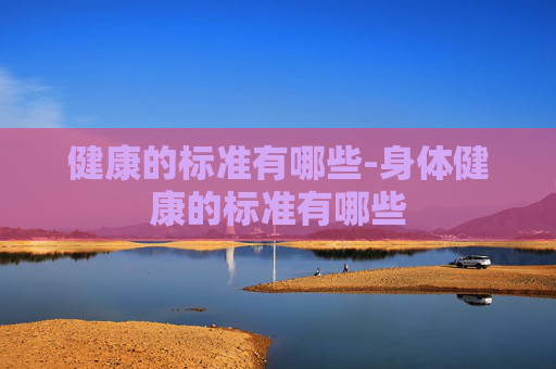 健康的标准有哪些-身体健康的标准有哪些