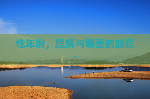 性年龄,理解与尊重的旅程- 性年龄,理解与尊重的旅程-