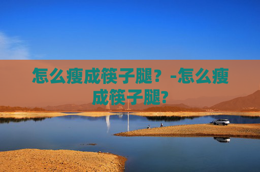 怎么瘦成筷子腿？-怎么瘦成筷子腿?