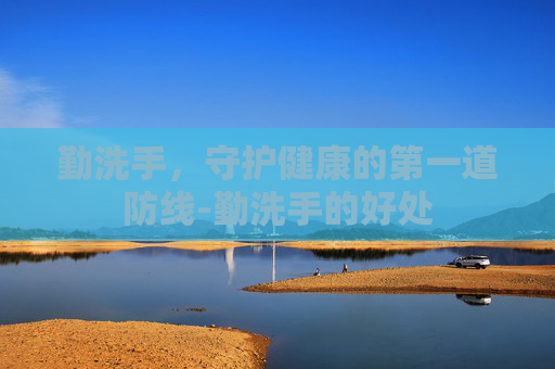 勤洗手，守护健康的第一道防线-勤洗手的好处