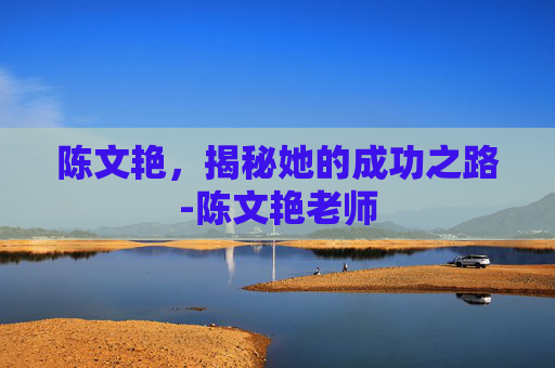 陈文艳，揭秘她的成功之路-陈文艳老师