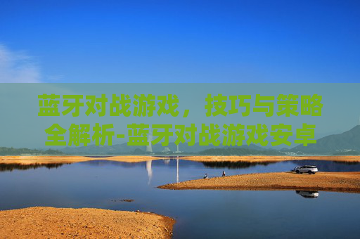 蓝牙对战游戏，技巧与策略全解析-蓝牙对战游戏安卓版
