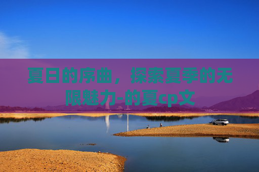 夏日的序曲，探索夏季的无限魅力-的夏cp文