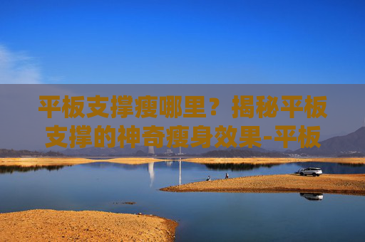 平板支撑瘦哪里？揭秘平板支撑的神奇瘦身效果-平板支撑瘦哪里?
