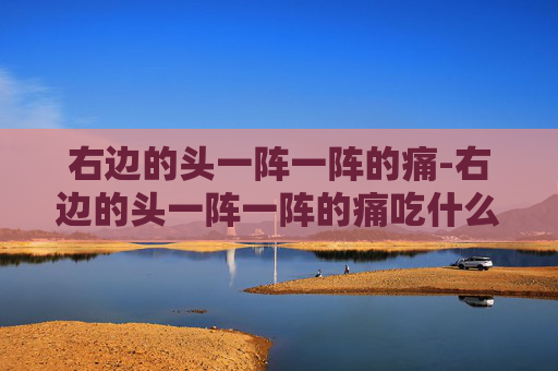 右边的头一阵一阵的痛-右边的头一阵一阵的痛吃什么药