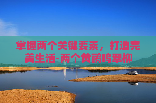 掌握两个关键要素，打造完美生活-两个黄鹂鸣翠柳