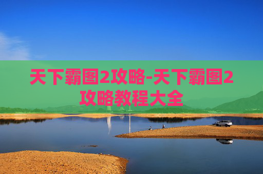 天下霸图2攻略-天下霸图2攻略教程大全