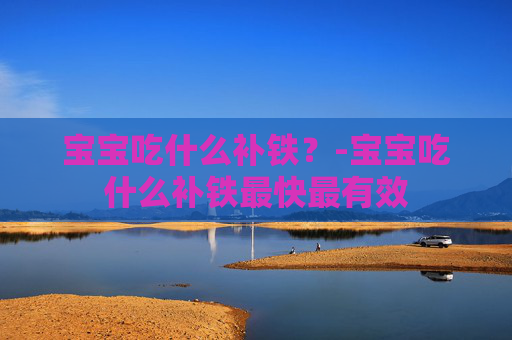 宝宝吃什么补铁?-宝宝吃什么补铁最快最有效 宝宝吃什么补铁?-宝宝吃什么补铁最快最有效