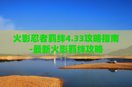 火影忍者羁绊4.33攻略指南-最新火影羁绊攻略