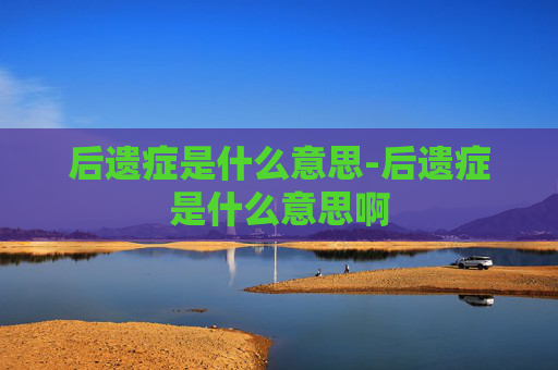 后遗症是什么意思-后遗症是什么意思啊