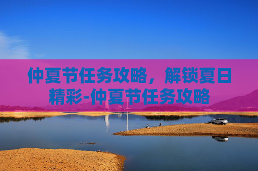 仲夏节任务攻略，解锁夏日精彩-仲夏节任务攻略