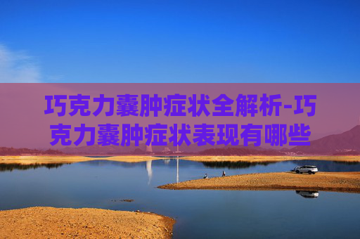 巧克力囊肿症状全解析-巧克力囊肿症状表现有哪些 巧克力囊肿症状全解析-巧克力囊肿症状表现有哪些