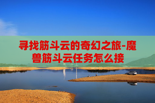 寻找筋斗云的奇幻之旅-魔兽筋斗云任务怎么接