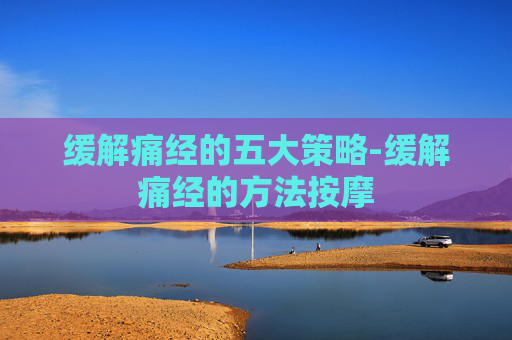 缓解痛经的五大策略-缓解痛经的方法按摩