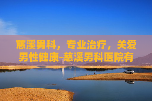 慈溪男科，专业治疗，关爱男性健康-慈溪男科医院有哪些