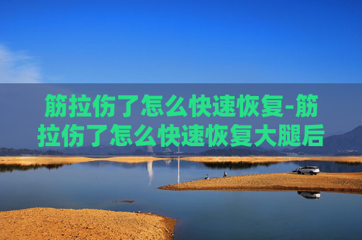 筋拉伤了怎么快速恢复-筋拉伤了怎么快速恢复大腿后侧