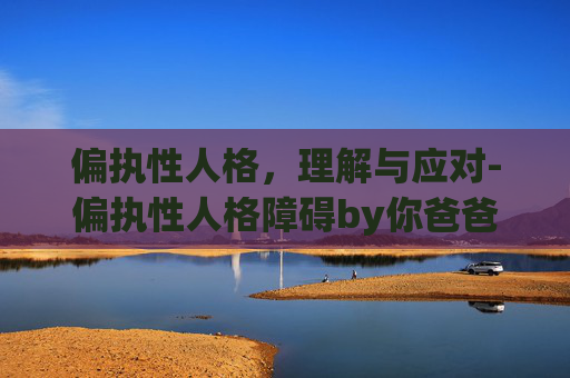 偏执性人格，理解与应对-偏执性人格障碍by你爸爸txt百度云