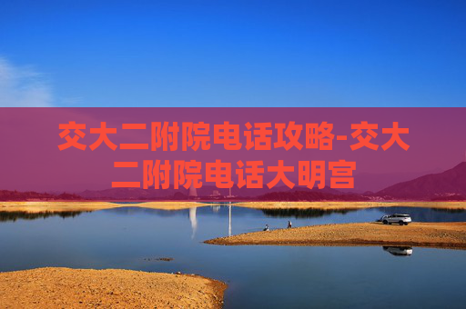交大二附院电话攻略-交大二附院电话大明宫 交大二附院电话攻略-交大二附院电话大明宫