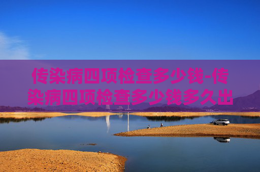 传染病四项检查多少钱-传染病四项检查多少钱多久出结果