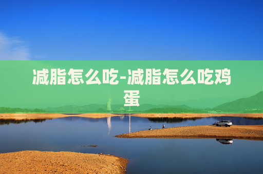 减脂怎么吃-减脂怎么吃鸡蛋