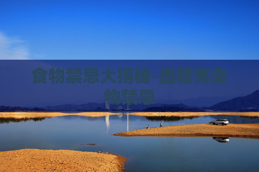 食物禁忌大揭秘-血糖高食物禁忌 食物禁忌大揭秘-血糖高食物禁忌