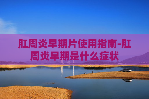 肛周炎早期片使用指南-肛周炎早期是什么症状
