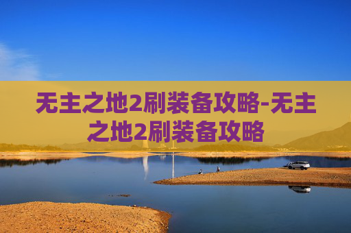 无主之地2刷装备攻略-无主之地2刷装备攻略
