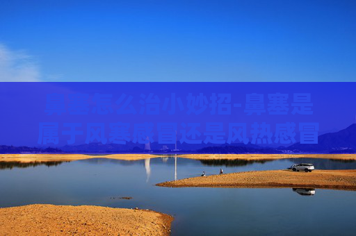 鼻塞怎么治小妙招-鼻塞是属于风寒感冒还是风热感冒
