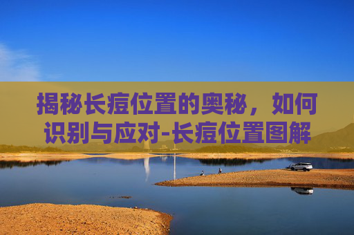 揭秘长痘位置的奥秘，如何识别与应对-长痘位置图解及原因