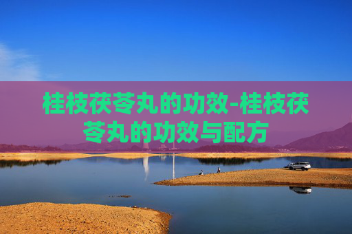 桂枝茯苓丸的功效-桂枝茯苓丸的功效与配方