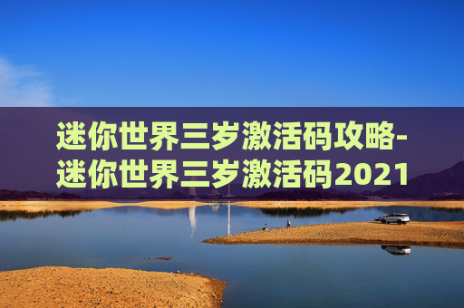 迷你世界三岁激活码攻略-迷你世界三岁激活码2021