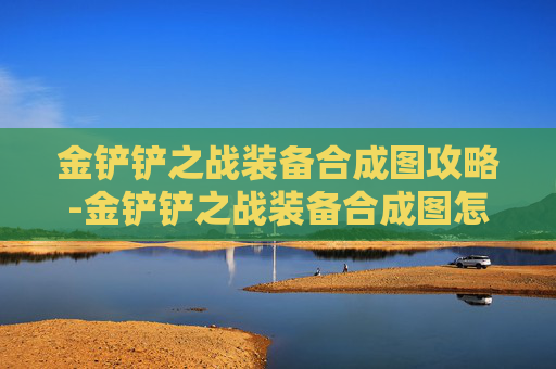 金铲铲之战装备合成图攻略-金铲铲之战装备合成图怎么看