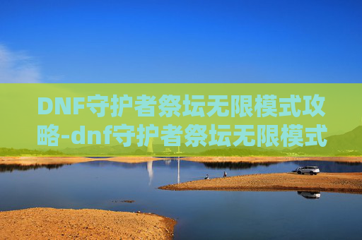 DNF守护者祭坛无限模式攻略-dnf守护者祭坛无限模式怎么玩