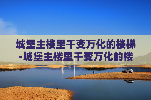 城堡主楼里千变万化的楼梯-城堡主楼里千变万化的楼梯图片
